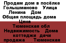 Продам дом в посёлке Голышманово › Улица ­ Ленина › Дом ­ 135 › Общая площадь дома ­ 28 › Цена ­ 550 000 - Тюменская обл. Недвижимость » Дома, коттеджи, дачи продажа   . Тюменская обл.